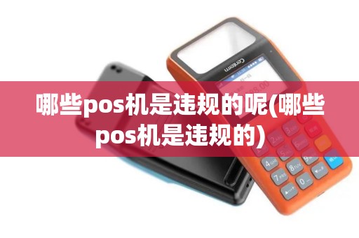 哪些pos机是违规的呢(哪些pos机是违规的) 哪些pos机是违规的呢(哪些pos机是违规的)