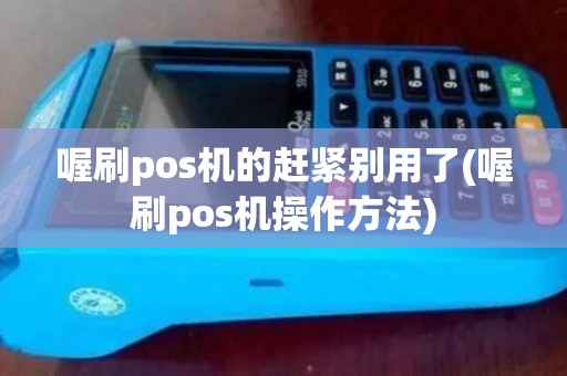 喔刷pos机的赶紧别用了(喔刷pos机操作方法) 喔刷pos机的赶紧别用了(喔刷pos机操作方法)
