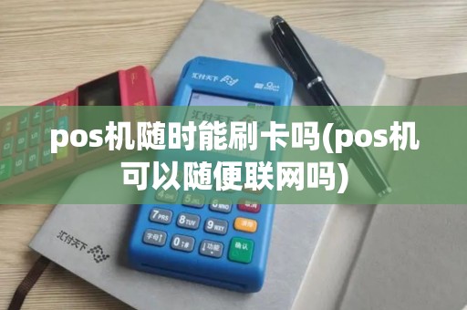 pos机随时能刷卡吗(pos机可以随便联网吗)