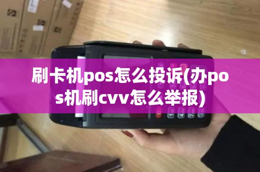 刷卡机pos怎么投诉(办pos机刷cvv怎么举报)