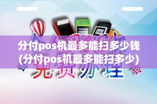 分付pos机最多能扫多少钱(分付pos机最多能扫多少) 分付pos机最多能扫多少钱(分付pos机最多能扫多少)