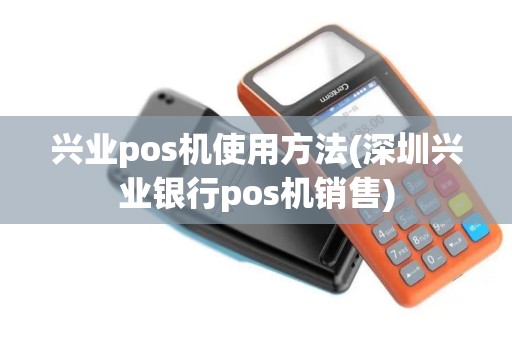兴业pos机使用方法(深圳兴业银行pos机销售)