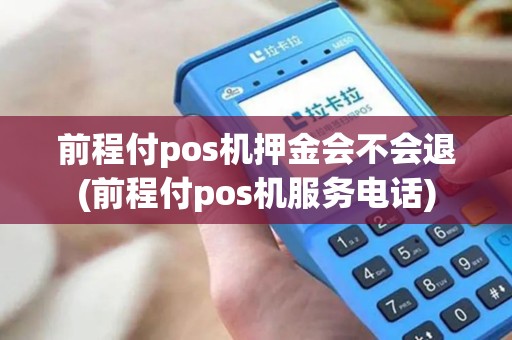 前程付pos机押金会不会退(前程付pos机服务电话) 前程付pos机押金会不会退(前程付pos机服务电话)