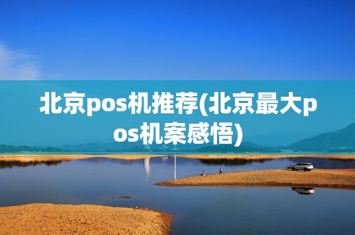 北京pos机推荐(北京最大pos机案感悟)