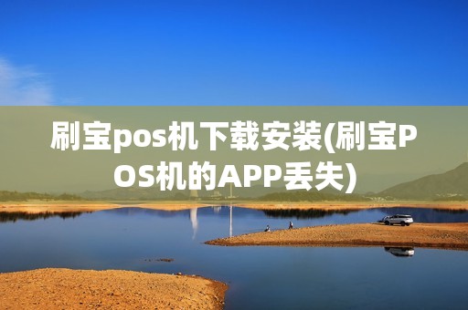 刷宝pos机下载安装(刷宝POS机的APP丢失) 刷宝pos机下载安装(刷宝POS机的APP丢失)