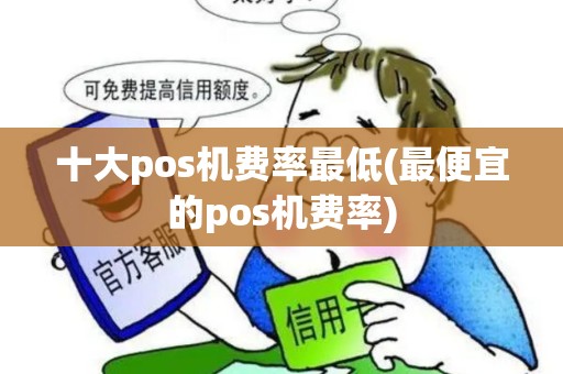 十大pos机费率最低(最便宜的pos机费率) 十大pos机费率最低(最便宜的pos机费率)