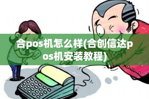 合pos机怎么样(合创信达pos机安装教程) 合pos机怎么样(合创信达pos机安装教程)