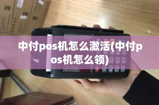 中付pos机怎么激活(中付pos机怎么领) 中付pos机怎么激活(中付pos机怎么领)