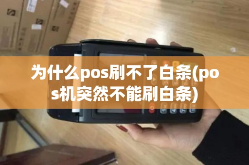 为什么pos刷不了白条(pos机突然不能刷白条) 为什么pos刷不了白条(pos机突然不能刷白条)