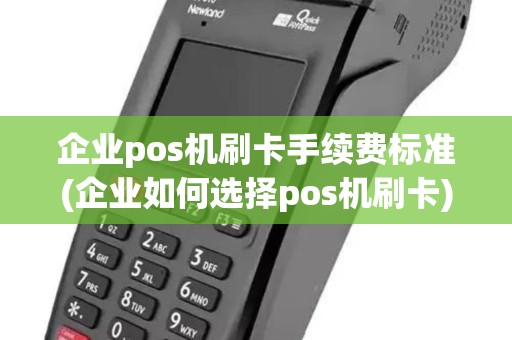 企业pos机刷卡手续费标准(企业如何选择pos机刷卡) 企业pos机刷卡手续费标准(企业如何选择pos机刷卡)