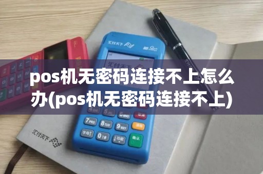 pos机无密码连接不上怎么办(pos机无密码连接不上)
