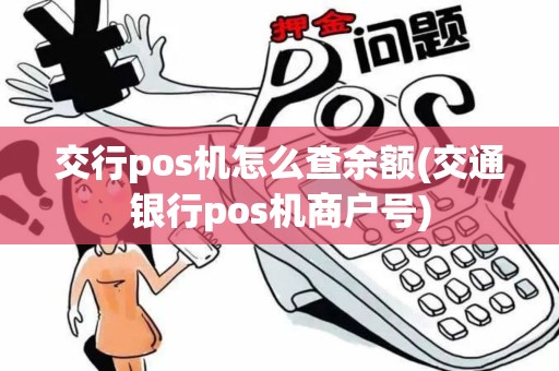 交行pos机怎么查余额(交通银行pos机商户号) 交行pos机怎么查余额(交通银行pos机商户号)