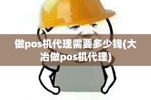 做pos机代理需要多少钱(大冶做pos机代理) 做pos机代理需要多少钱(大冶做pos机代理)