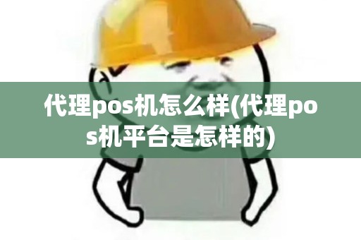 代理pos机怎么样(代理pos机平台是怎样的) 代理pos机怎么样(代理pos机平台是怎样的)