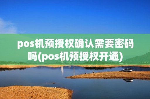 pos机预授权确认需要密码吗(pos机预授权开通) pos机预授权确认需要密码吗(pos机预授权开通)