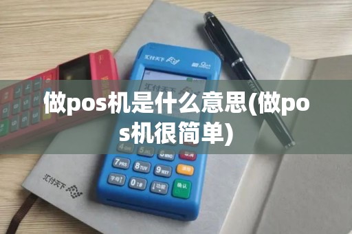 做pos机是什么意思(做pos机很简单) 做pos机是什么意思(做pos机很简单)