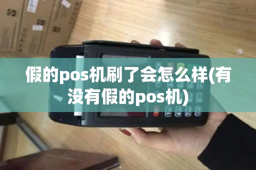 假的pos机刷了会怎么样(有没有假的pos机) 假的pos机刷了会怎么样(有没有假的pos机)