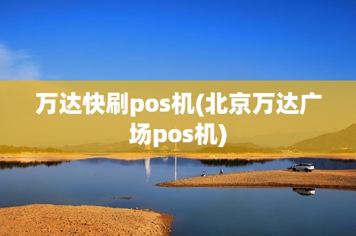 万达快刷pos机(北京万达广场pos机) 万达快刷pos机(北京万达广场pos机)