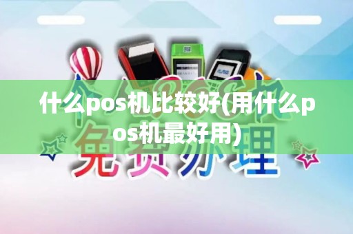 什么pos机比较好(用什么pos机最好用) 什么pos机比较好(用什么pos机最好用)