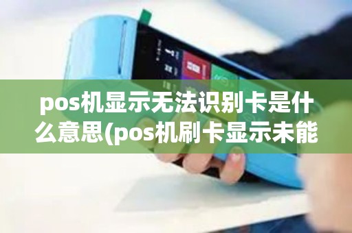 pos机显示无法识别卡是什么意思(pos机刷卡显示未能识别) pos机显示无法识别卡是什么意思(pos机刷卡显示未能识别)