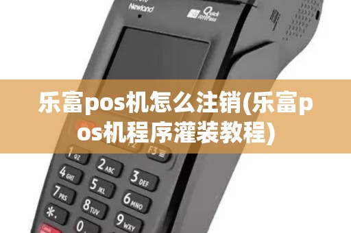 乐富pos机怎么注销(乐富pos机程序灌装教程) 乐富pos机怎么注销(乐富pos机程序灌装教程)