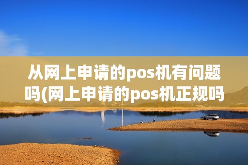 从网上申请的pos机有问题吗(网上申请的pos机正规吗) 从网上申请的pos机有问题吗(网上申请的pos机正规吗)