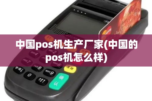 中国pos机生产厂家(中国的pos机怎么样)