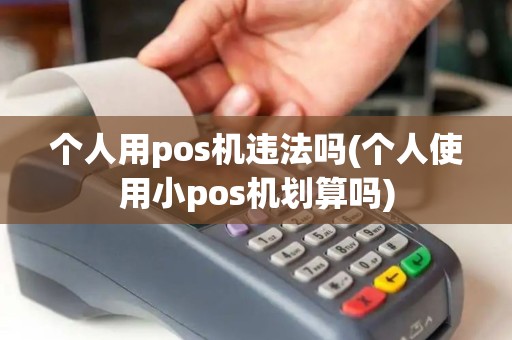 个人用pos机违法吗(个人使用小pos机划算吗) 个人用pos机违法吗(个人使用小pos机划算吗)