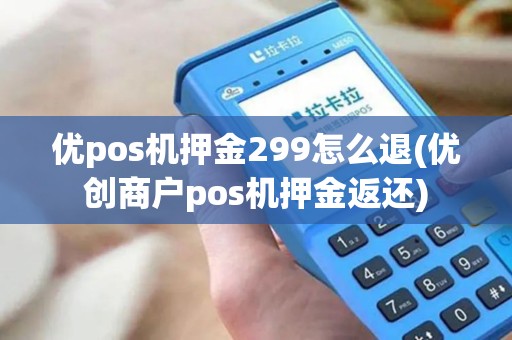 优pos机押金299怎么退(优创商户pos机押金返还)