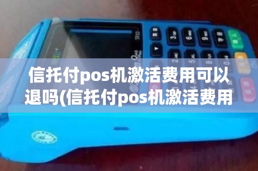 信托付pos机激活费用可以退吗(信托付pos机激活费用) 信托付pos机激活费用可以退吗(信托付pos机激活费用)