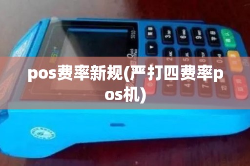 pos费率新规(严打四费率pos机) pos费率新规(严打四费率pos机)