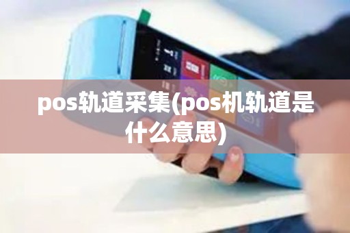 pos轨道采集(pos机轨道是什么意思) pos轨道采集(pos机轨道是什么意思)