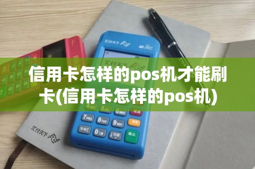 信用卡怎样的pos机才能刷卡(信用卡怎样的pos机)