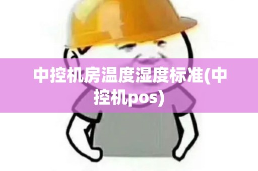 中控机房温度湿度标准(中控机pos)