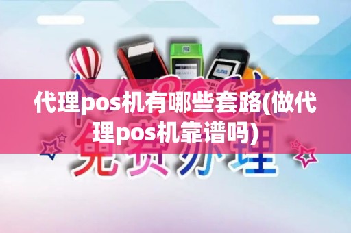 代理pos机有哪些套路(做代理pos机靠谱吗)