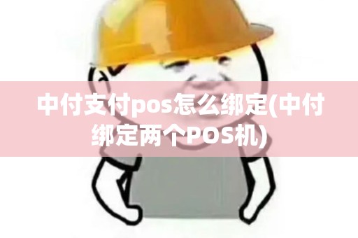 中付支付pos怎么绑定(中付绑定两个POS机)