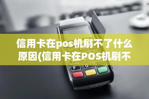 信用卡在pos机刷不了什么原因(信用卡在POS机刷不了)