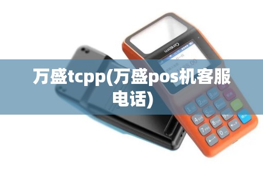 万盛tcpp(万盛pos机客服电话)