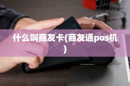 什么叫商友卡(商友通pos机)
