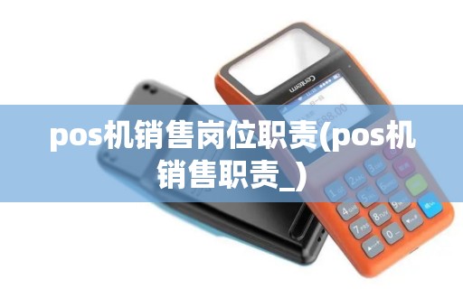 pos机销售岗位职责(pos机销售职责_)