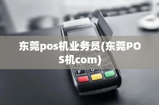 东莞pos机业务员(东莞POS机com)