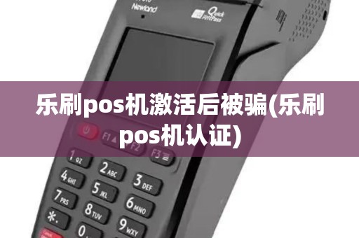 乐刷pos机激活后被骗(乐刷pos机认证)
