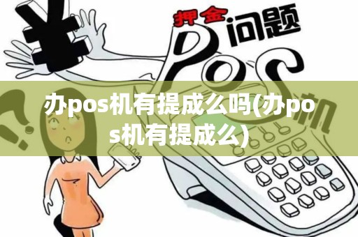 办pos机有提成么吗(办pos机有提成么)