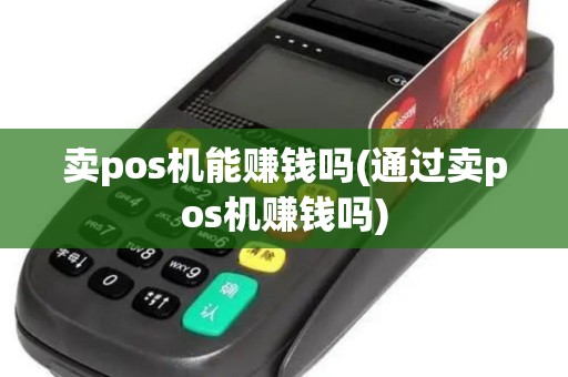 卖pos机能赚钱吗(通过卖pos机赚钱吗)