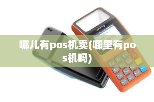 哪儿有pos机卖(哪里有pos机吗)