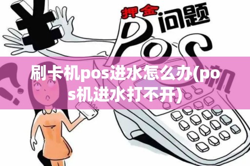 刷卡机pos进水怎么办(pos机进水打不开)
