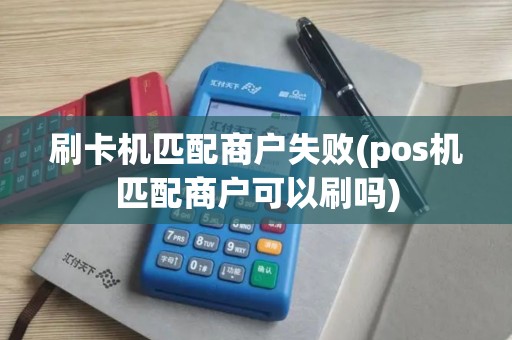 刷卡机匹配商户失败(pos机匹配商户可以刷吗)