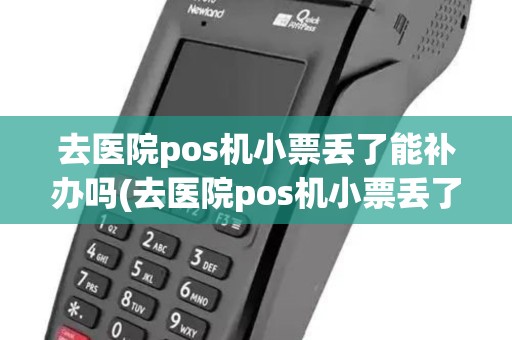 去医院pos机小票丢了能补办吗(去医院pos机小票丢了)