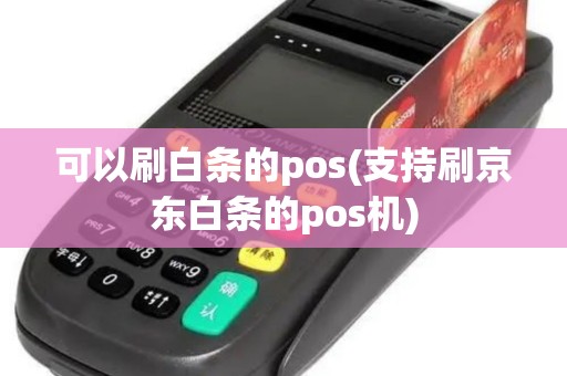 可以刷白条的pos(支持刷京东白条的pos机)
