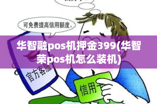 华智融pos机押金399(华智荣pos机怎么装机)